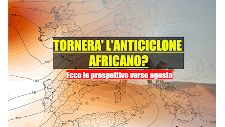 TORNERA’ DAVVERO L’ANTICICLONE AFRICANO? Proiezioni verso inizio agosto – lungo termine