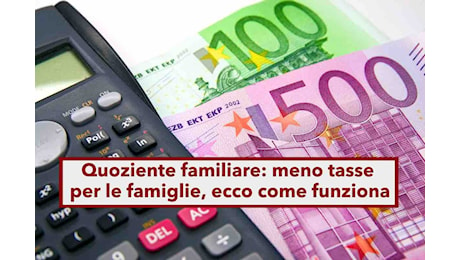 Novità detrazioni fiscali, in arrivo meno tasse per le famiglie numerose e redditi bassi: ecco il quoziente familiare