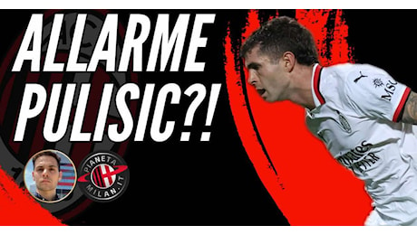 MILAN, ALLARME su PULISIC?! DICHIARAZIONI SENZA SENSO!