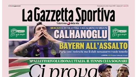 Prima pagina Calhanoglu, Bayern all'assalto. Ma per l'Inter vale 70 mln