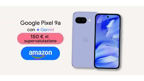 Il Google Pixel 9a è su Amazon: il costo crolla con la supervalutazione dell'usato